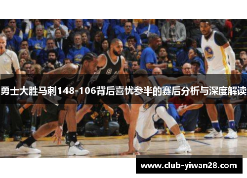 勇士大胜马刺148-106背后喜忧参半的赛后分析与深度解读 勇士大胜马刺148-106背后喜忧参半的赛后分析与深度解读