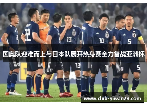 国奥队迎难而上与日本队展开热身赛全力备战亚洲杯 国奥队迎难而上与日本队展开热身赛全力备战亚洲杯