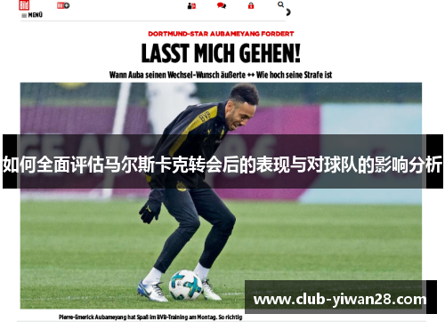 如何全面评估马尔斯卡克转会后的表现与对球队的影响分析 如何全面评估马尔斯卡克转会后的表现与对球队的影响分析