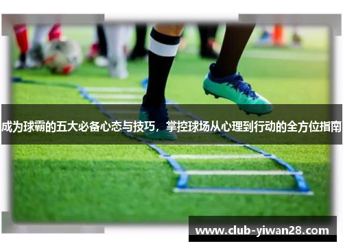 成为球霸的五大必备心态与技巧,掌控球场从心理到行动的全方位指南 成为球霸的五大必备心态与技巧,掌控球场从心理到行动的全方位指南