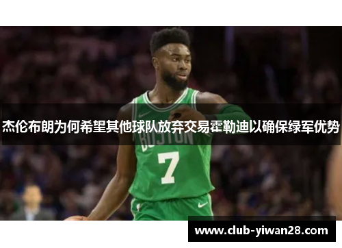 杰伦布朗为何希望其他球队放弃交易霍勒迪以确保绿军优势 杰伦布朗为何希望其他球队放弃交易霍勒迪以确保绿军优势
