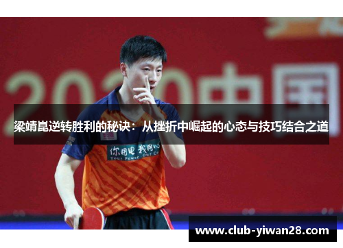 梁靖崑逆转胜利的秘诀:从挫折中崛起的心态与技巧结合之道 梁靖崑逆转胜利的秘诀:从挫折中崛起的心态与技巧结合之道