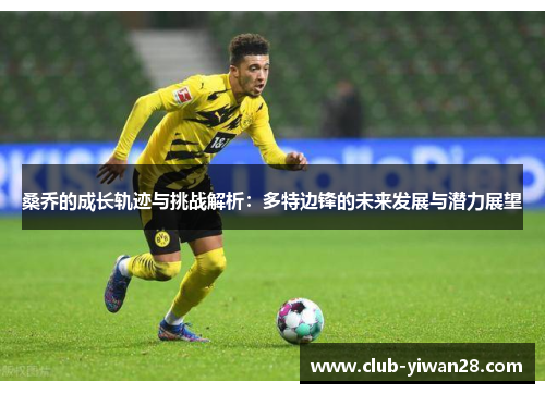 桑乔的成长轨迹与挑战解析:多特边锋的未来发展与潜力展望 桑乔的成长轨迹与挑战解析:多特边锋的未来发展与潜力展望