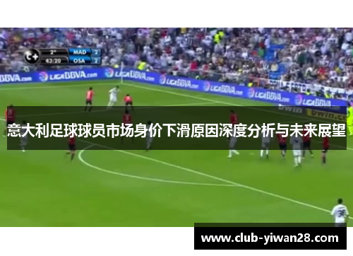 意大利足球球员市场身价下滑原因深度分析与未来展望 意大利足球球员市场身价下滑原因深度分析与未来展望