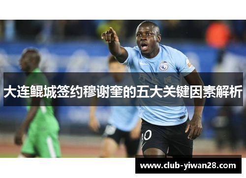 大连鲲城签约穆谢奎的五大关键因素解析 大连鲲城签约穆谢奎的五大关键因素解析