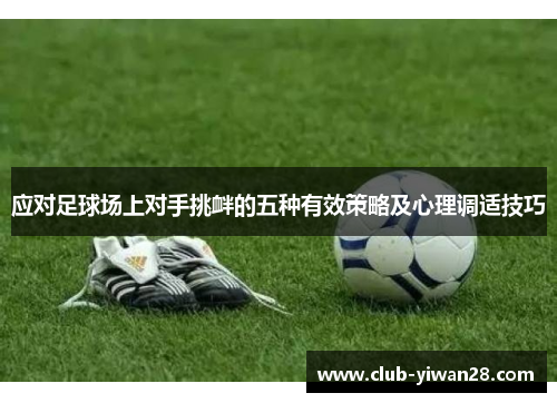 应对足球场上对手挑衅的五种有效策略及心理调适技巧 应对足球场上对手挑衅的五种有效策略及心理调适技巧