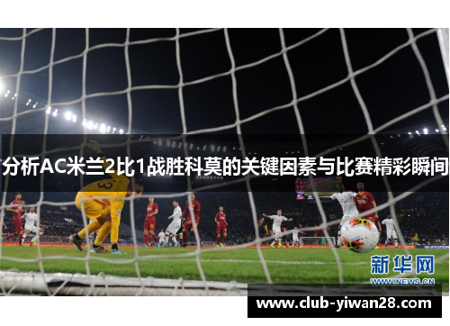 分析AC米兰2比1战胜科莫的关键因素与比赛精彩瞬间 分析AC米兰2比1战胜科莫的关键因素与比赛精彩瞬间