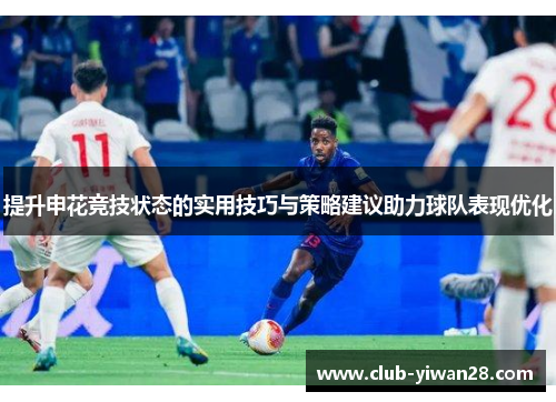 提升申花竞技状态的实用技巧与策略建议助力球队表现优化 提升申花竞技状态的实用技巧与策略建议助力球队表现优化
