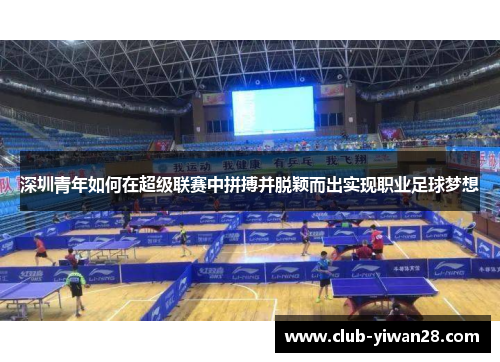 深圳青年如何在超级联赛中拼搏并脱颖而出实现职业足球梦想 深圳青年如何在超级联赛中拼搏并脱颖而出实现职业足球梦想