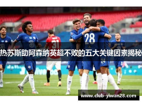 热苏斯助阿森纳英超不败的五大关键因素揭秘 热苏斯助阿森纳英超不败的五大关键因素揭秘
