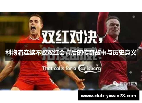 利物浦连续不败双红会背后的传奇故事与历史意义 利物浦连续不败双红会背后的传奇故事与历史意义