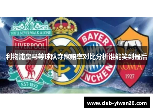 利物浦皇马等球队夺冠赔率对比分析谁能笑到最后 利物浦皇马等球队夺冠赔率对比分析谁能笑到最后