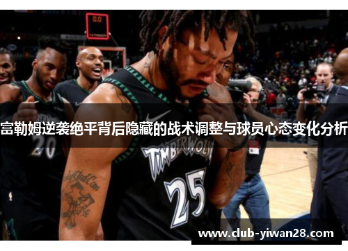 富勒姆逆袭绝平背后隐藏的战术调整与球员心态变化分析 富勒姆逆袭绝平背后隐藏的战术调整与球员心态变化分析