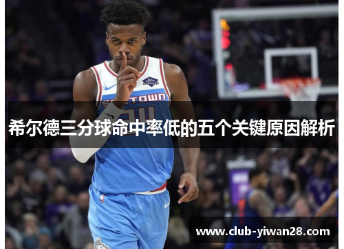 希尔德三分球命中率低的五个关键原因解析 希尔德三分球命中率低的五个关键原因解析
