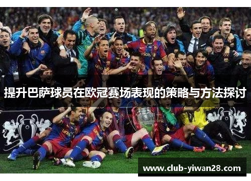 提升巴萨球员在欧冠赛场表现的策略与方法探讨 提升巴萨球员在欧冠赛场表现的策略与方法探讨