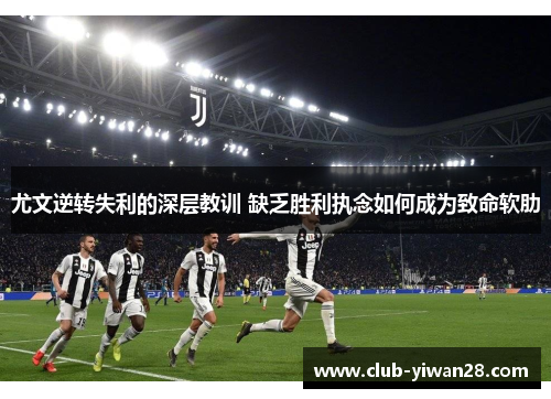 尤文逆转失利的深层教训 缺乏胜利执念如何成为致命软肋 尤文逆转失利的深层教训 缺乏胜利执念如何成为致命软肋