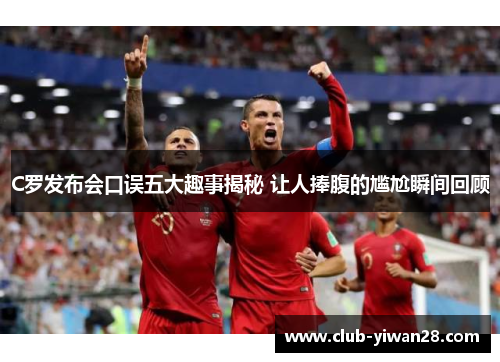 C罗发布会口误五大趣事揭秘 让人捧腹的尴尬瞬间回顾 C罗发布会口误五大趣事揭秘 让人捧腹的尴尬瞬间回顾