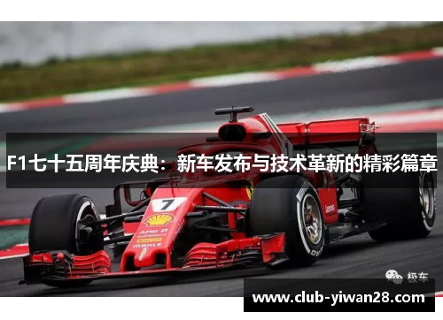F1七十五周年庆典:新车发布与技术革新的精彩篇章 F1七十五周年庆典:新车发布与技术革新的精彩篇章