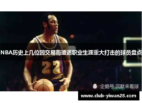 NBA历史上几位因交易而遭遇职业生涯重大打击的球员盘点 NBA历史上几位因交易而遭遇职业生涯重大打击的球员盘点