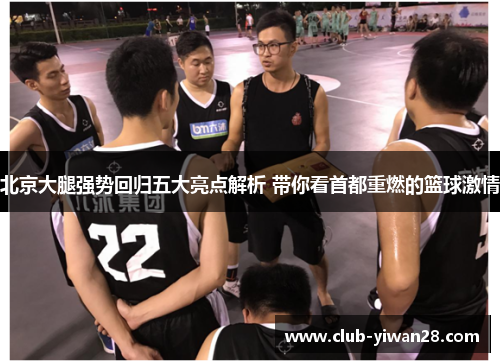 北京大腿强势回归五大亮点解析 带你看首都重燃的篮球激情 北京大腿强势回归五大亮点解析 带你看首都重燃的篮球激情