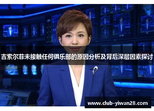 吉索尔菲未接触任何俱乐部的原因分析及背后深层因素探讨 吉索尔菲未接触任何俱乐部的原因分析及背后深层因素探讨