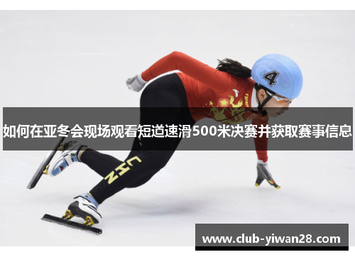 如何在亚冬会现场观看短道速滑500米决赛并获取赛事信息 如何在亚冬会现场观看短道速滑500米决赛并获取赛事信息