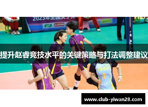 提升赵睿竞技水平的关键策略与打法调整建议 提升赵睿竞技水平的关键策略与打法调整建议