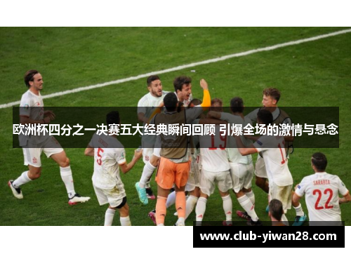 欧洲杯四分之一决赛五大经典瞬间回顾 引爆全场的激情与悬念