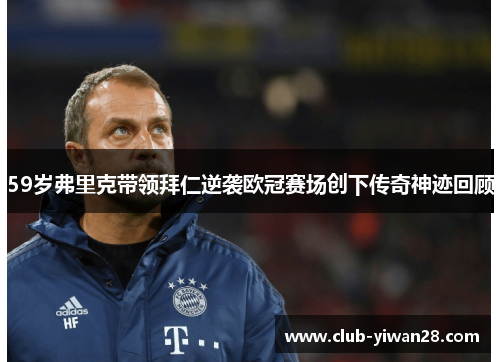 59岁弗里克带领拜仁逆袭欧冠赛场创下传奇神迹回顾 59岁弗里克带领拜仁逆袭欧冠赛场创下传奇神迹回顾