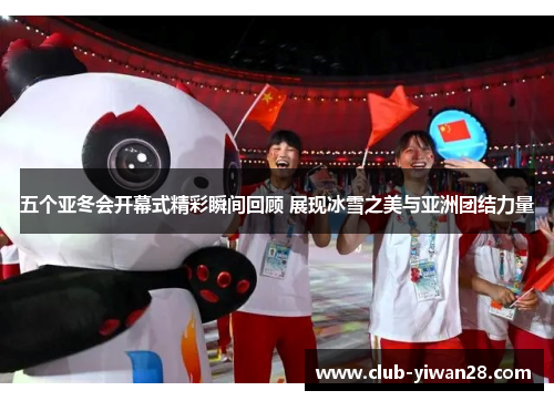 五个亚冬会开幕式精彩瞬间回顾 展现冰雪之美与亚洲团结力量 五个亚冬会开幕式精彩瞬间回顾 展现冰雪之美与亚洲团结力量