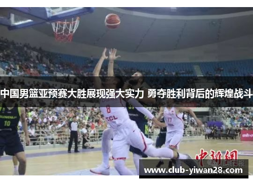 中国男篮亚预赛大胜展现强大实力 勇夺胜利背后的辉煌战斗 中国男篮亚预赛大胜展现强大实力 勇夺胜利背后的辉煌战斗