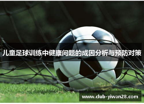 儿童足球训练中健康问题的成因分析与预防对策 儿童足球训练中健康问题的成因分析与预防对策