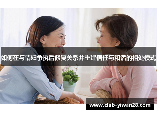 如何在与情妇争执后修复关系并重建信任与和谐的相处模式 如何在与情妇争执后修复关系并重建信任与和谐的相处模式