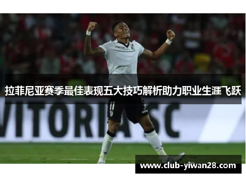 拉菲尼亚赛季最佳表现五大技巧解析助力职业生涯飞跃 拉菲尼亚赛季最佳表现五大技巧解析助力职业生涯飞跃