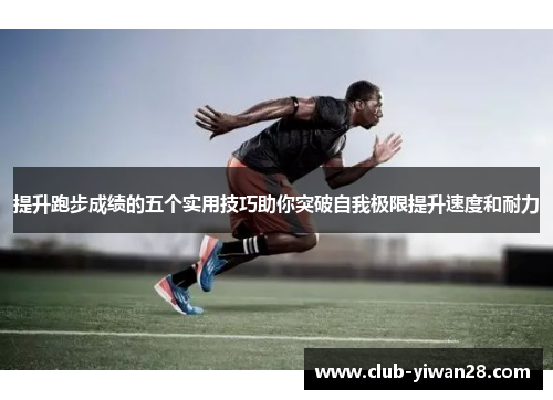 提升跑步成绩的五个实用技巧助你突破自我极限提升速度和耐力 提升跑步成绩的五个实用技巧助你突破自我极限提升速度和耐力
