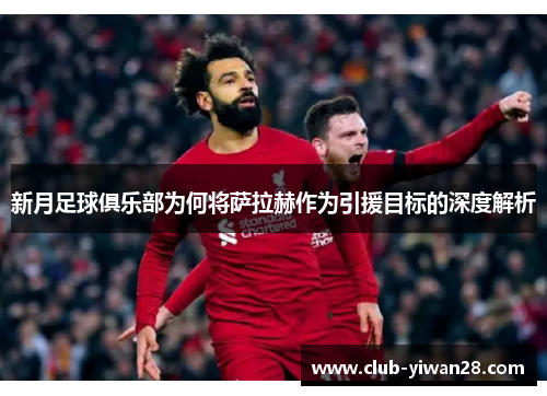 新月足球俱乐部为何将萨拉赫作为引援目标的深度解析 新月足球俱乐部为何将萨拉赫作为引援目标的深度解析