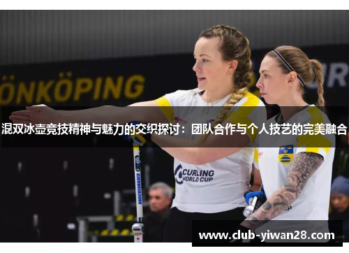 混双冰壶竞技精神与魅力的交织探讨:团队合作与个人技艺的完美融合 混双冰壶竞技精神与魅力的交织探讨:团队合作与个人技艺的完美融合