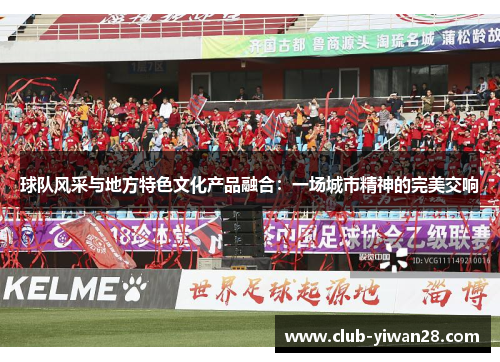 球队风采与地方特色文化产品融合:一场城市精神的完美交响 球队风采与地方特色文化产品融合:一场城市精神的完美交响