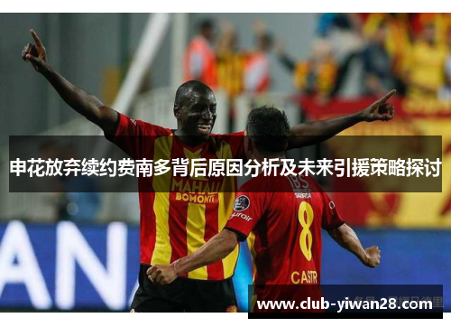 申花放弃续约费南多背后原因分析及未来引援策略探讨 申花放弃续约费南多背后原因分析及未来引援策略探讨