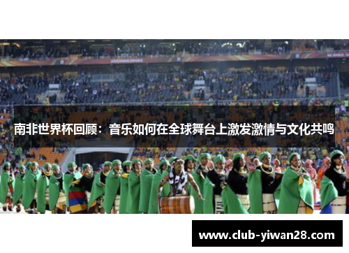 南非世界杯回顾:音乐如何在全球舞台上激发激情与文化共鸣 南非世界杯回顾:音乐如何在全球舞台上激发激情与文化共鸣
