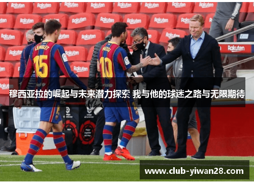 穆西亚拉的崛起与未来潜力探索 我与他的球迷之路与无限期待 穆西亚拉的崛起与未来潜力探索 我与他的球迷之路与无限期待