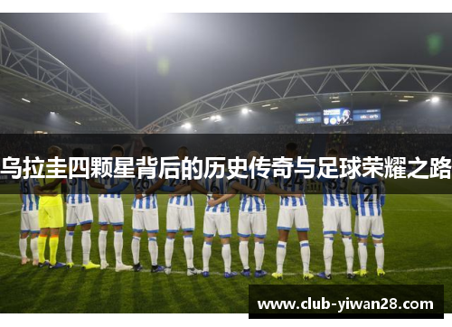 乌拉圭四颗星背后的历史传奇与足球荣耀之路 乌拉圭四颗星背后的历史传奇与足球荣耀之路