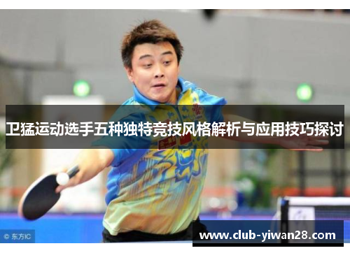 卫猛运动选手五种独特竞技风格解析与应用技巧探讨 卫猛运动选手五种独特竞技风格解析与应用技巧探讨