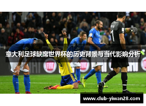 意大利足球缺席世界杯的历史背景与当代影响分析 意大利足球缺席世界杯的历史背景与当代影响分析