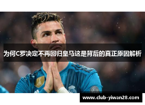 为何C罗决定不再回归皇马这是背后的真正原因解析 为何C罗决定不再回归皇马这是背后的真正原因解析