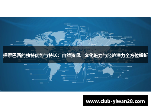 探索巴西的独特优势与特长:自然资源、文化魅力与经济潜力全方位解析 探索巴西的独特优势与特长:自然资源、文化魅力与经济潜力全方位解析