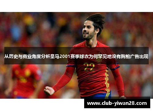 从历史与商业角度分析皇马2001赛季球衣为何罕见地没有胸前广告出现 从历史与商业角度分析皇马2001赛季球衣为何罕见地没有胸前广告出现