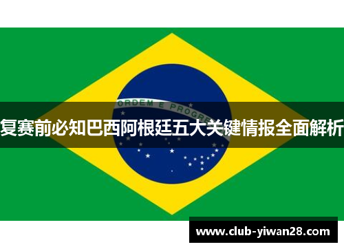 复赛前必知巴西阿根廷五大关键情报全面解析 复赛前必知巴西阿根廷五大关键情报全面解析