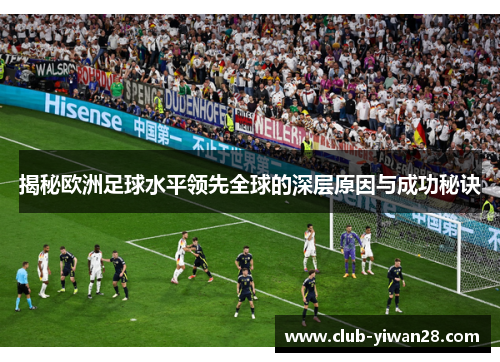 揭秘欧洲足球水平领先全球的深层原因与成功秘诀