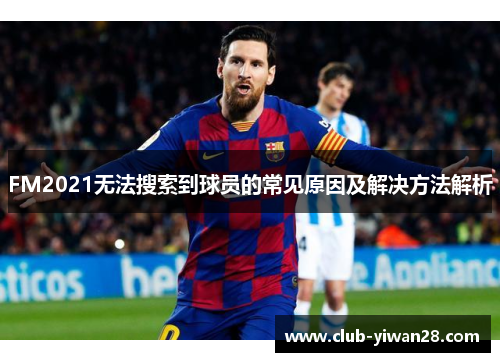 FM2021无法搜索到球员的常见原因及解决方法解析 FM2021无法搜索到球员的常见原因及解决方法解析